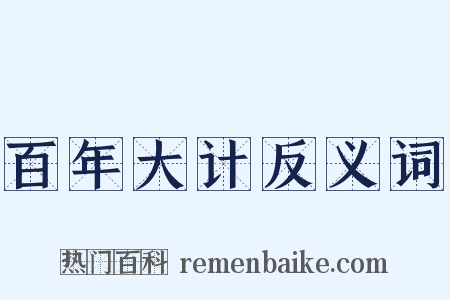 百年大计反义词是什么意思的图片
